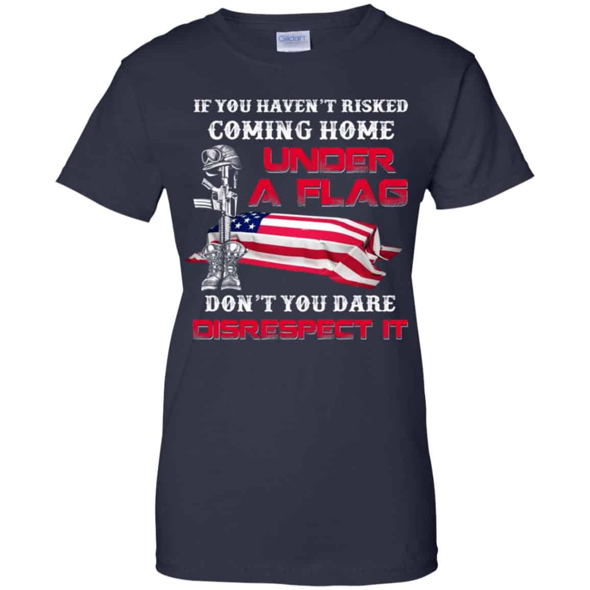Veteran: If You Haven’t Risked Coming Home Under A Flag Don’t You Dare Disrespect It T-Shirts, Hoodie, Tank