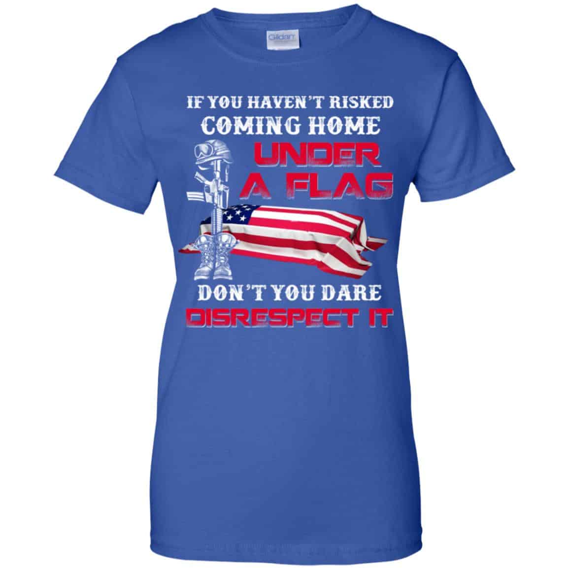 Veteran: If You Haven’t Risked Coming Home Under A Flag Don’t You Dare Disrespect It T-Shirts, Hoodie, Tank