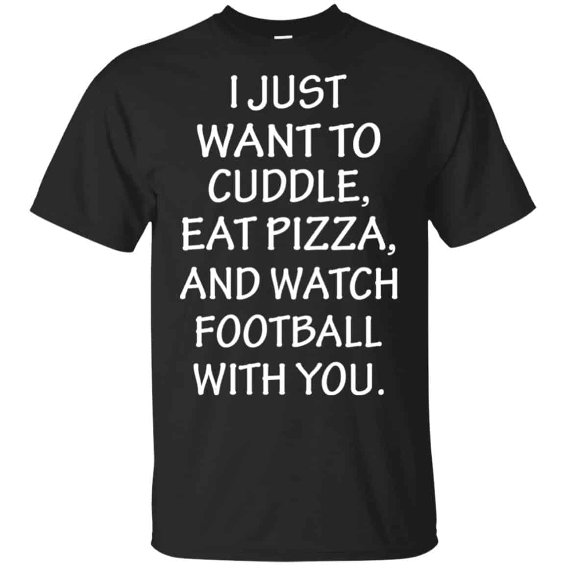 I Just Want To Cuddle Eat Pizza And Watch Football With You Shirt, Hoodie, Tank