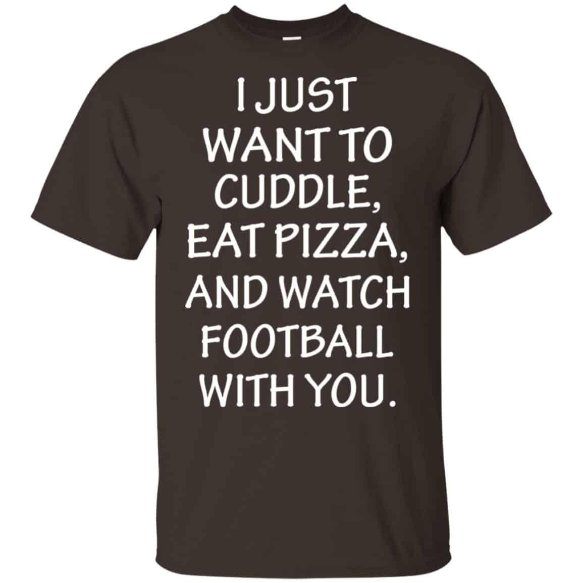 I Just Want To Cuddle Eat Pizza And Watch Football With You Shirt, Hoodie, Tank