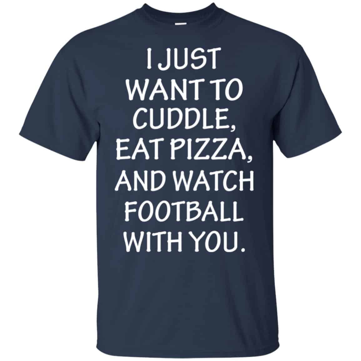 I Just Want To Cuddle Eat Pizza And Watch Football With You Shirt, Hoodie, Tank