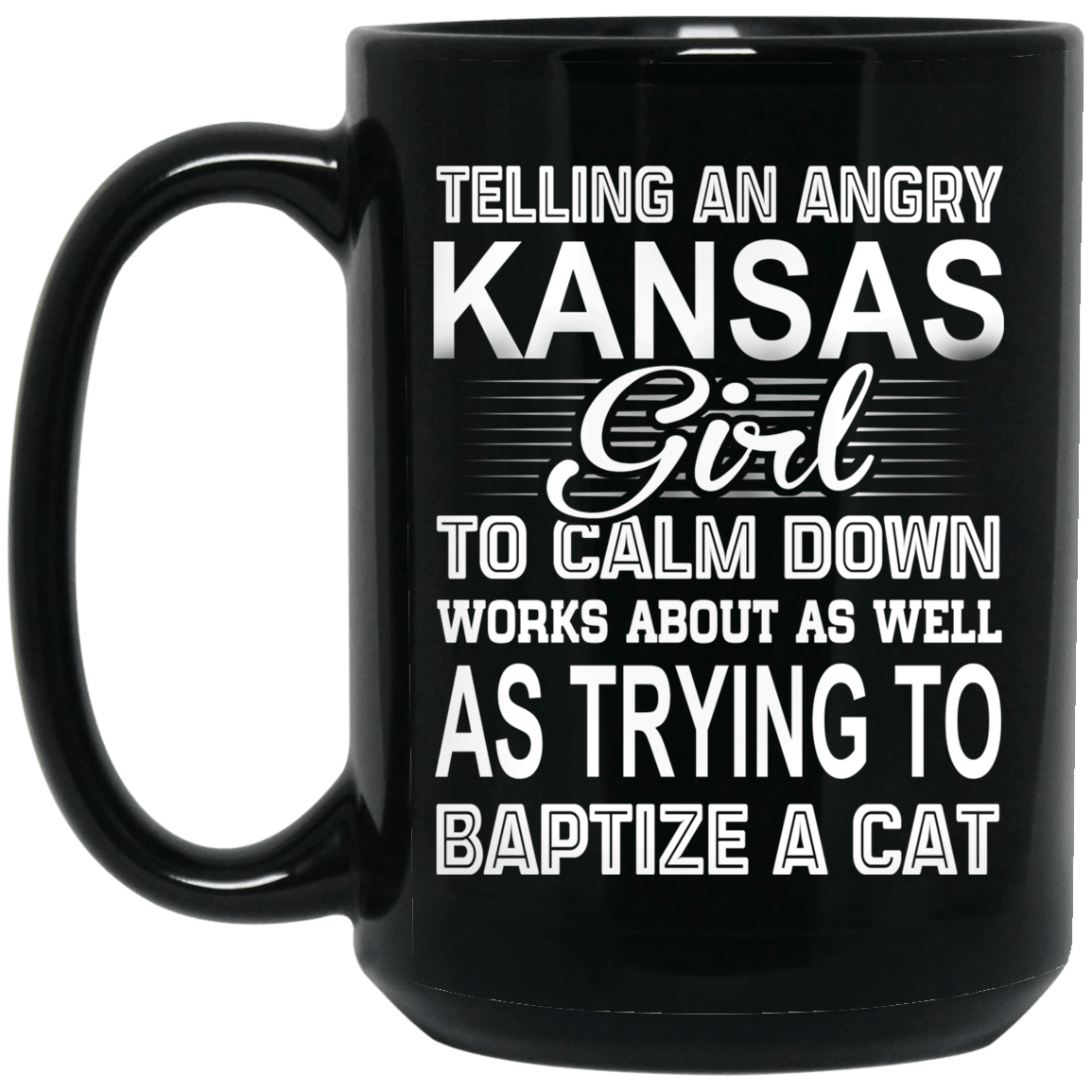 Telling An Angry Kansas Girl To Calm Down Works About As Well As Trying To Baptize A Cat Mug
