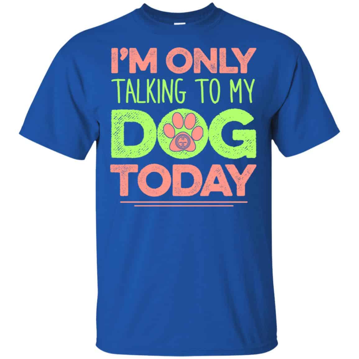 I’m Only Talking To My Dog Today Shirt, Hoodie, Tank