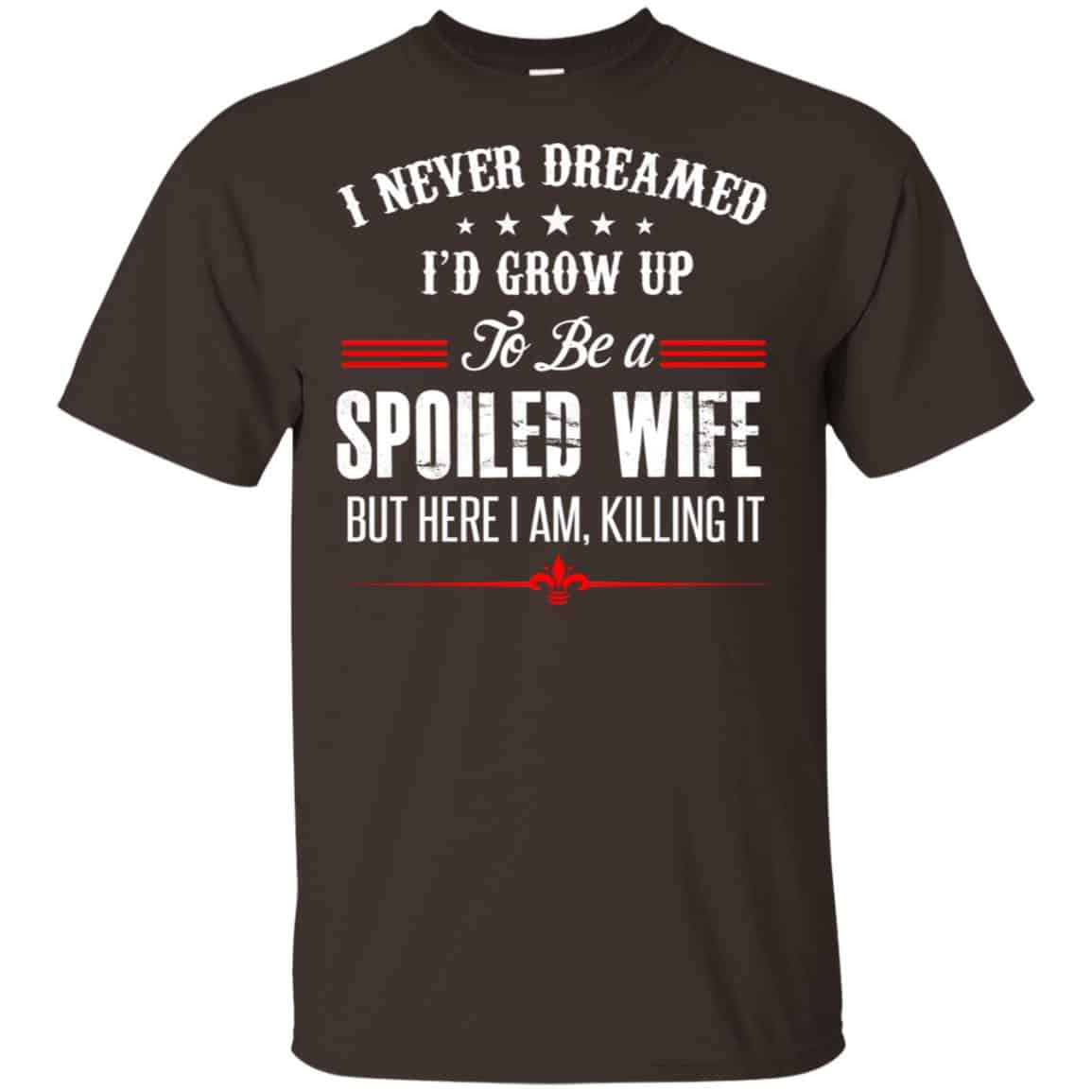 I Never Dreamed I’d Grow Up To Be A Spoiled Wife Shirt, Hoodie, Tank