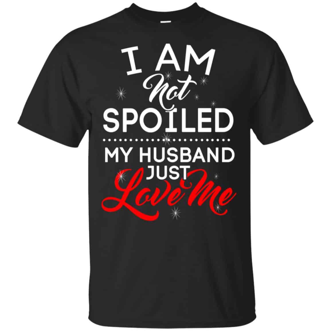I Am Not Spoiled My Husband Just Love Me Shirt, Hoodie, Tank