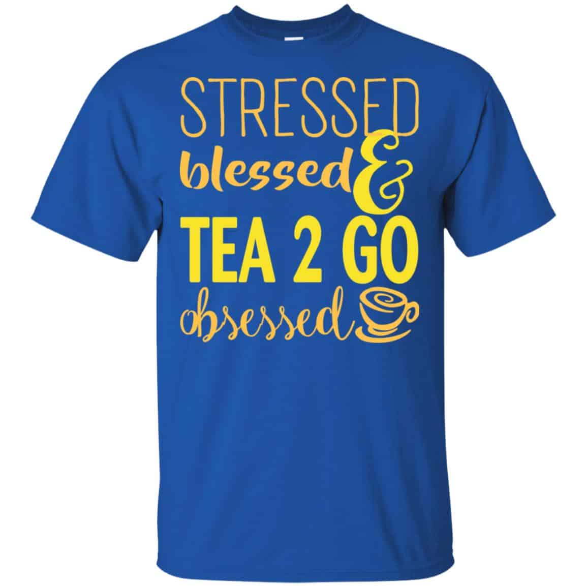 Stressed Blessed & Tea 2 Go Obsessed T-Shirts, Hoodie, Sweater