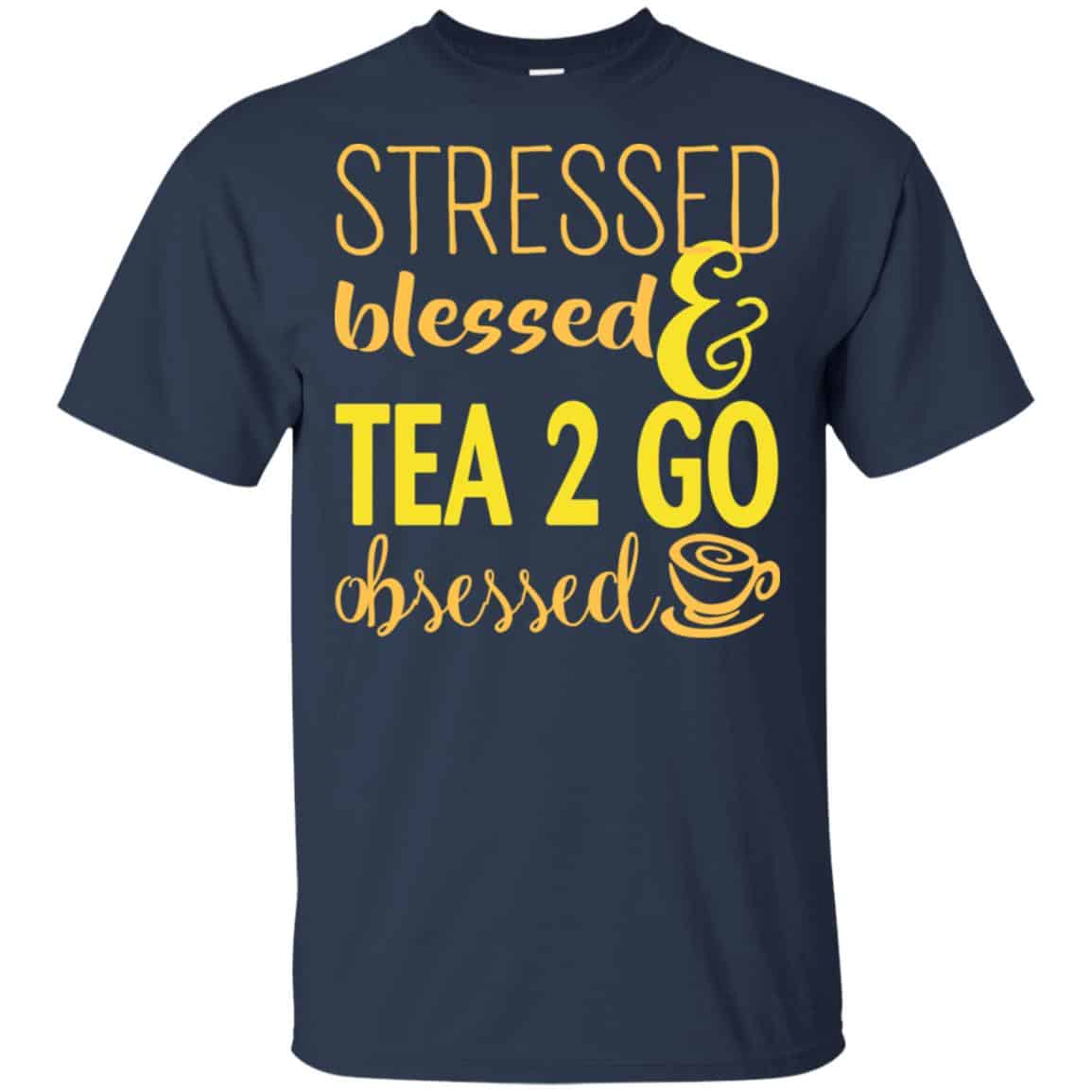 Stressed Blessed & Tea 2 Go Obsessed T-Shirts, Hoodie, Sweater