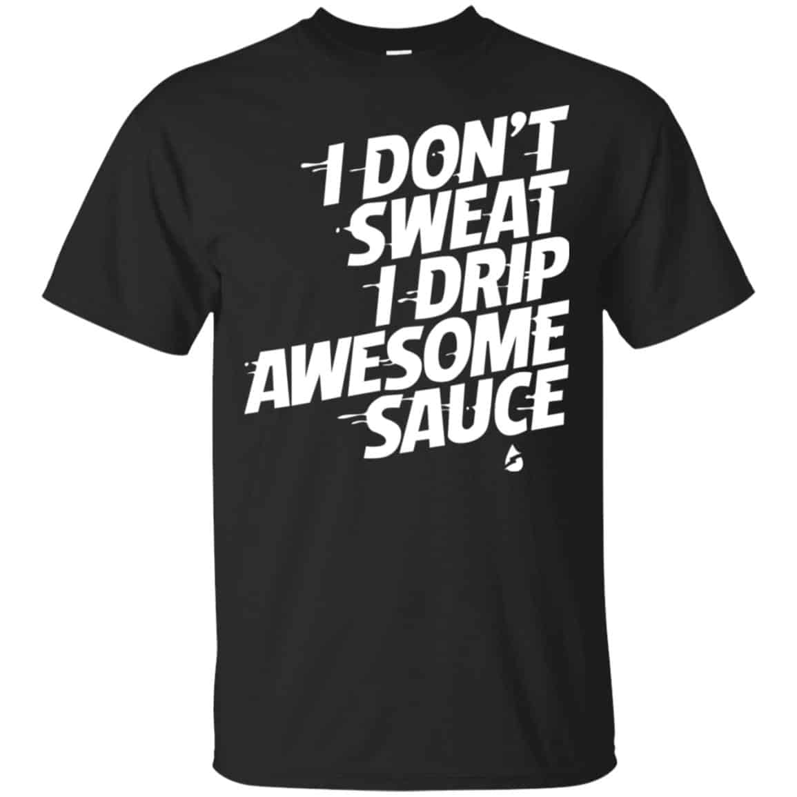 I Don’t Sweat I Drip Awesome Sauce Shirt, Hoodie, Tank