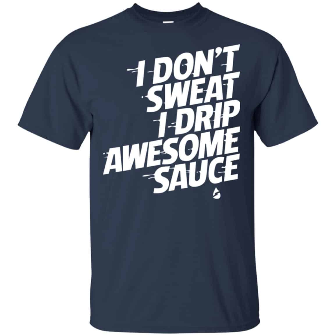 I Don’t Sweat I Drip Awesome Sauce Shirt, Hoodie, Tank