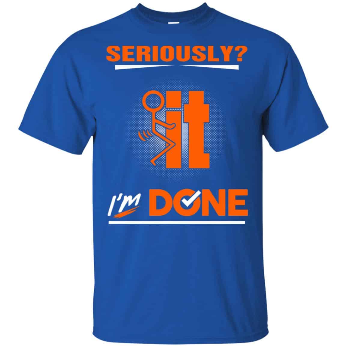 Seriously It I’m Done Shirt, Hoodie, Tank