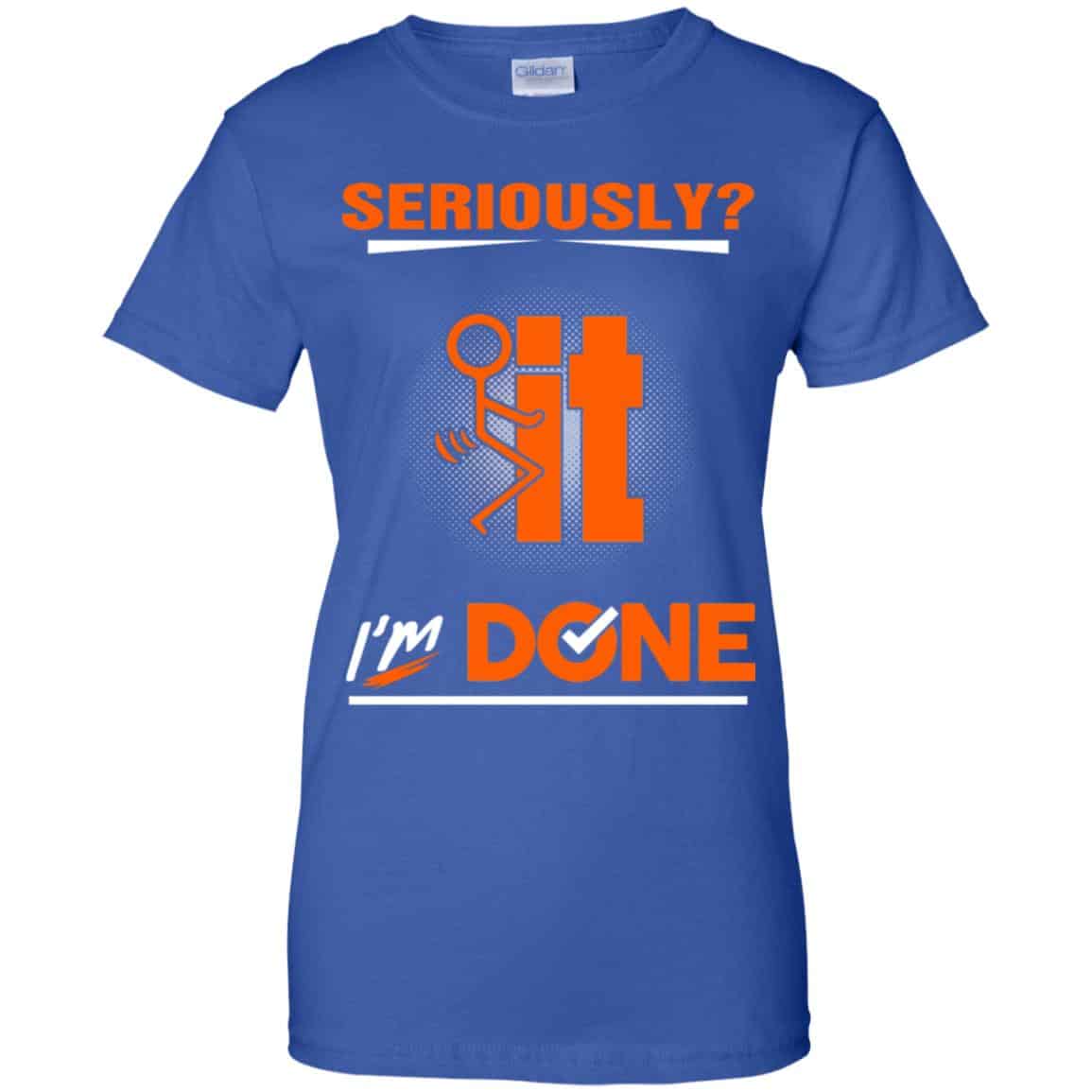 Seriously It I’m Done Shirt, Hoodie, Tank