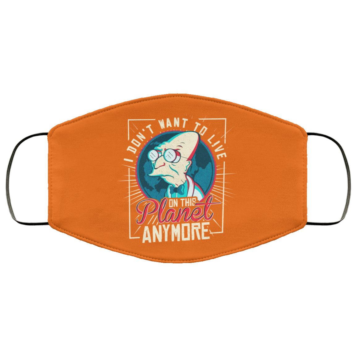 I Don’t Want To Live On This Planet Anymore Futurama Face Mask