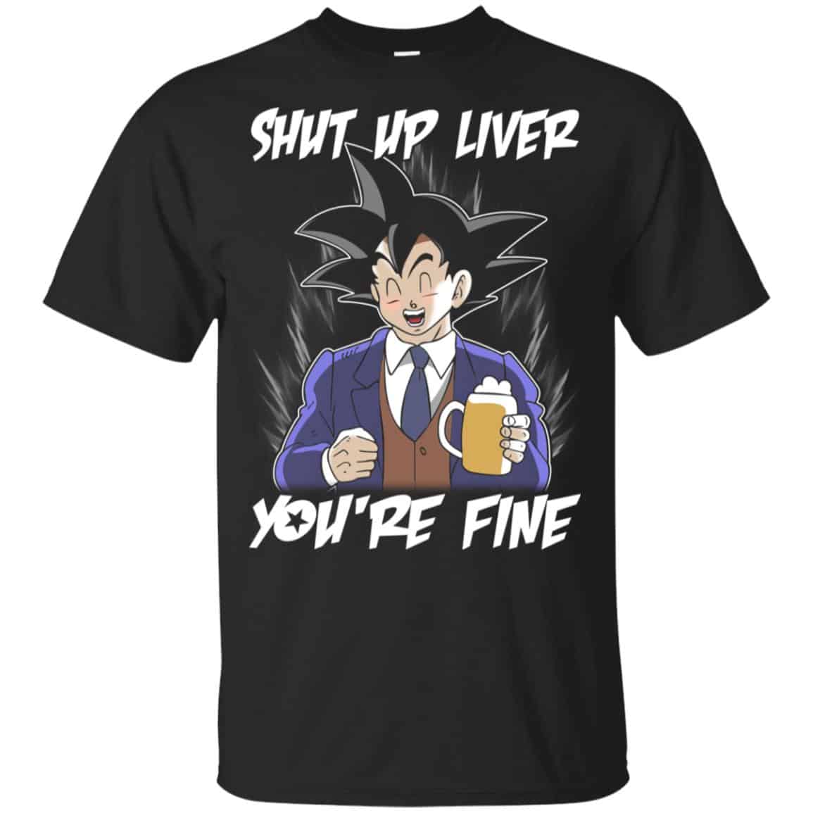 Shut Up Liver, You’re Fine Shirt, Hoodie, Tank