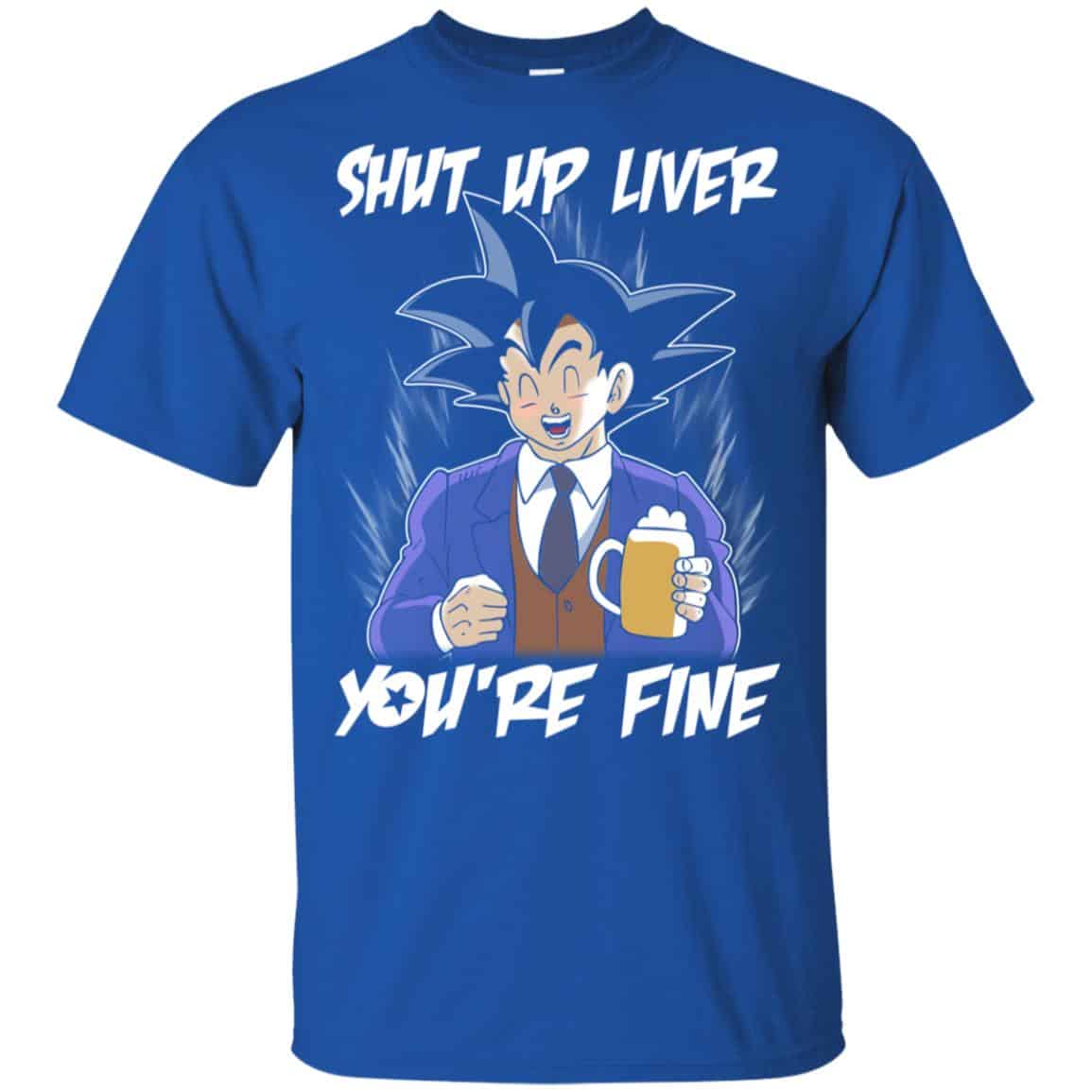 Shut Up Liver, You’re Fine Shirt, Hoodie, Tank