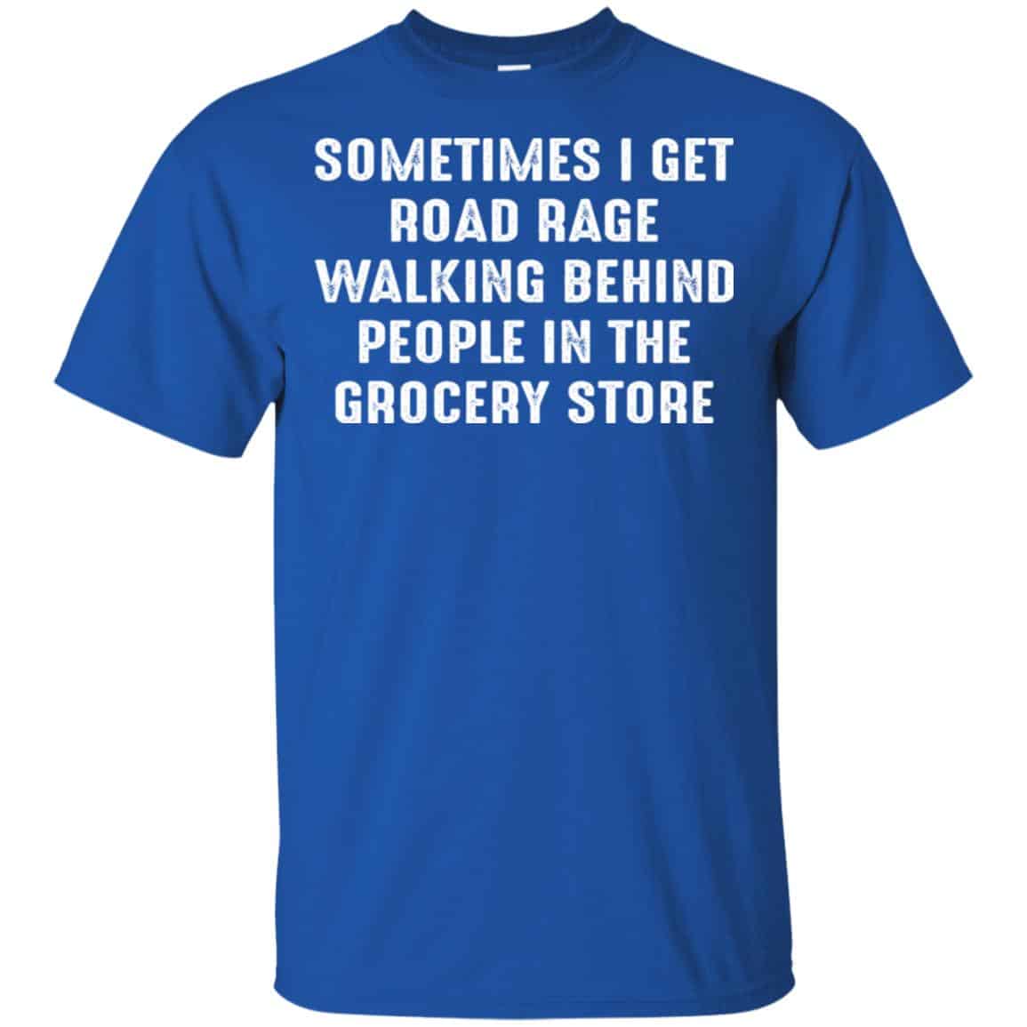 Sometime I Get Road Rage Walking Behind People In The Grocery Store Shirt, Hoodie, Tank