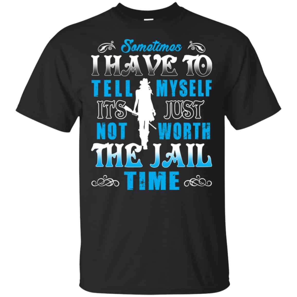 Sometimes I Have To Tell Myself It’s Just Not Worth The Jail Time Shirt, Hoodie, Tank