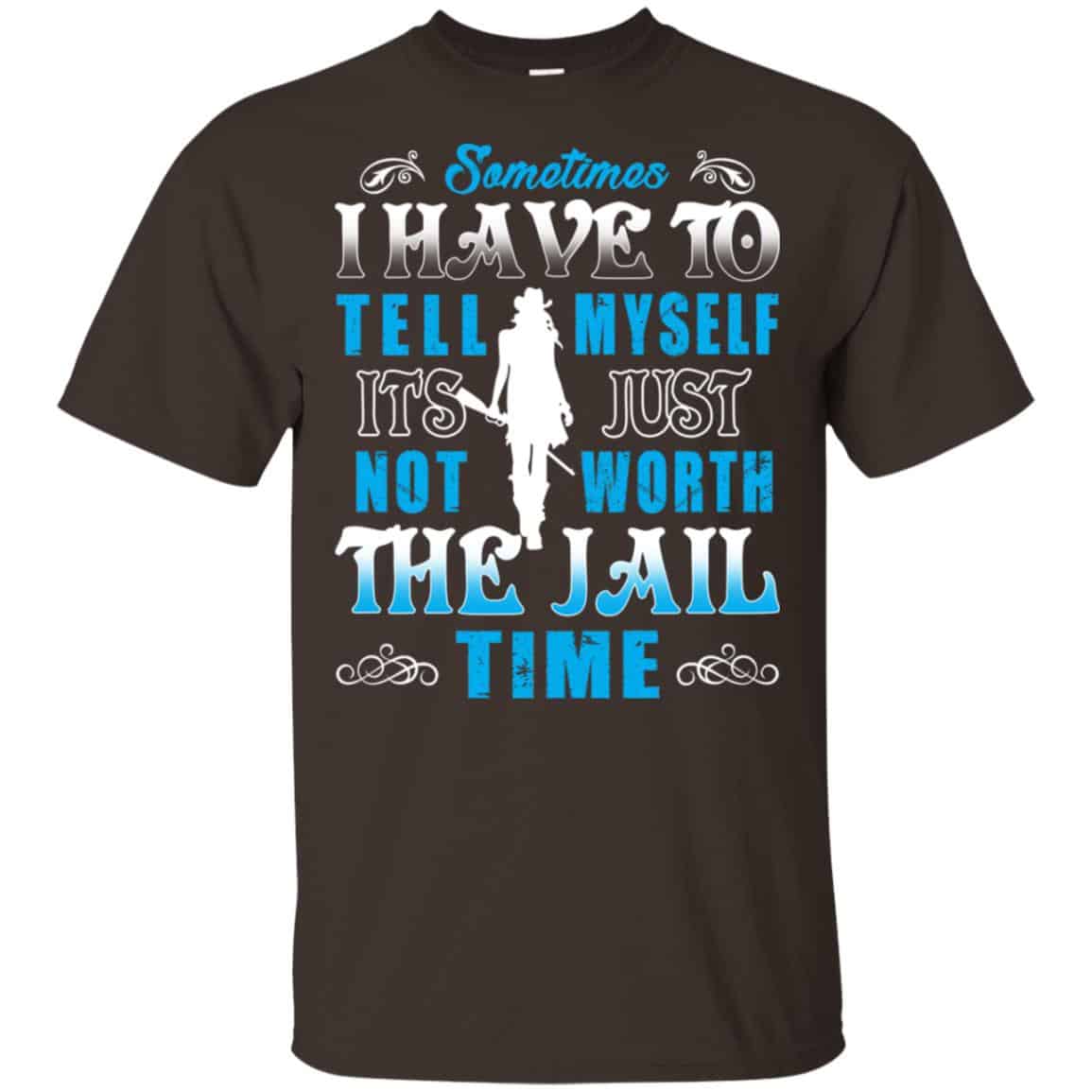 Sometimes I Have To Tell Myself It’s Just Not Worth The Jail Time Shirt, Hoodie, Tank