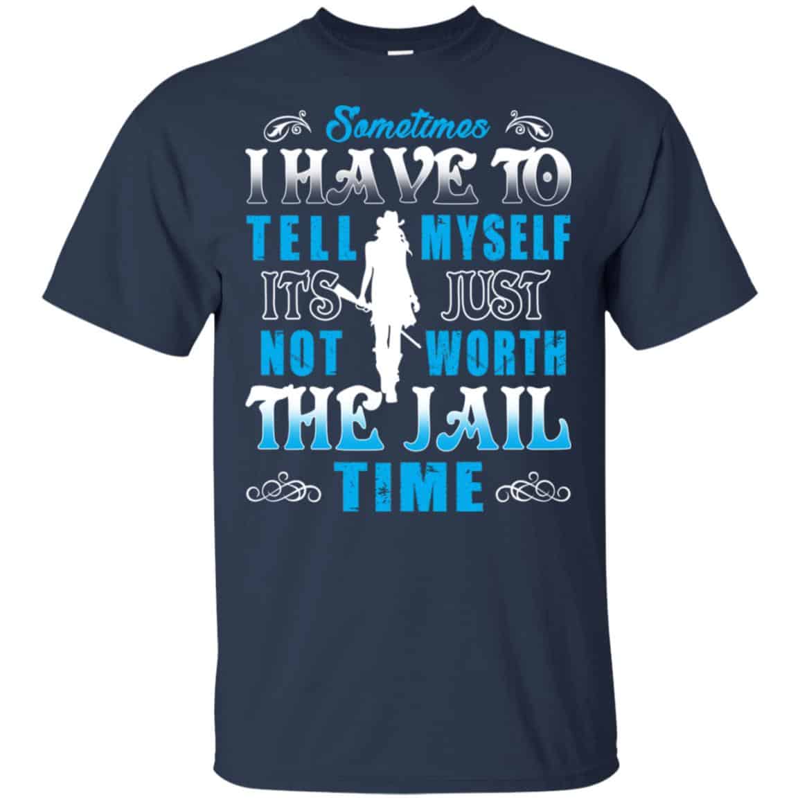 Sometimes I Have To Tell Myself It’s Just Not Worth The Jail Time Shirt, Hoodie, Tank