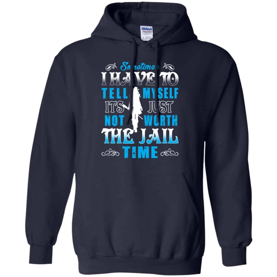Sometimes I Have To Tell Myself It’s Just Not Worth The Jail Time Shirt, Hoodie, Tank