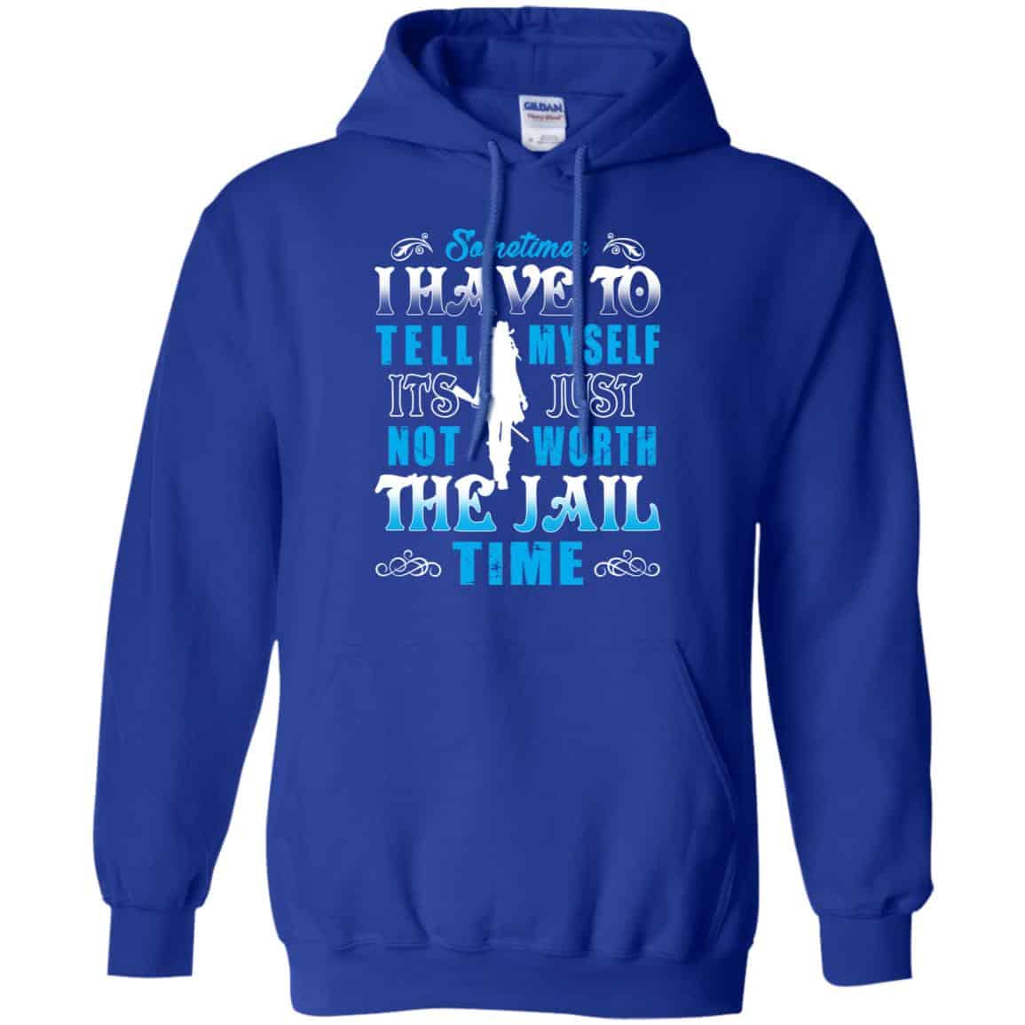 Sometimes I Have To Tell Myself It’s Just Not Worth The Jail Time Shirt, Hoodie, Tank