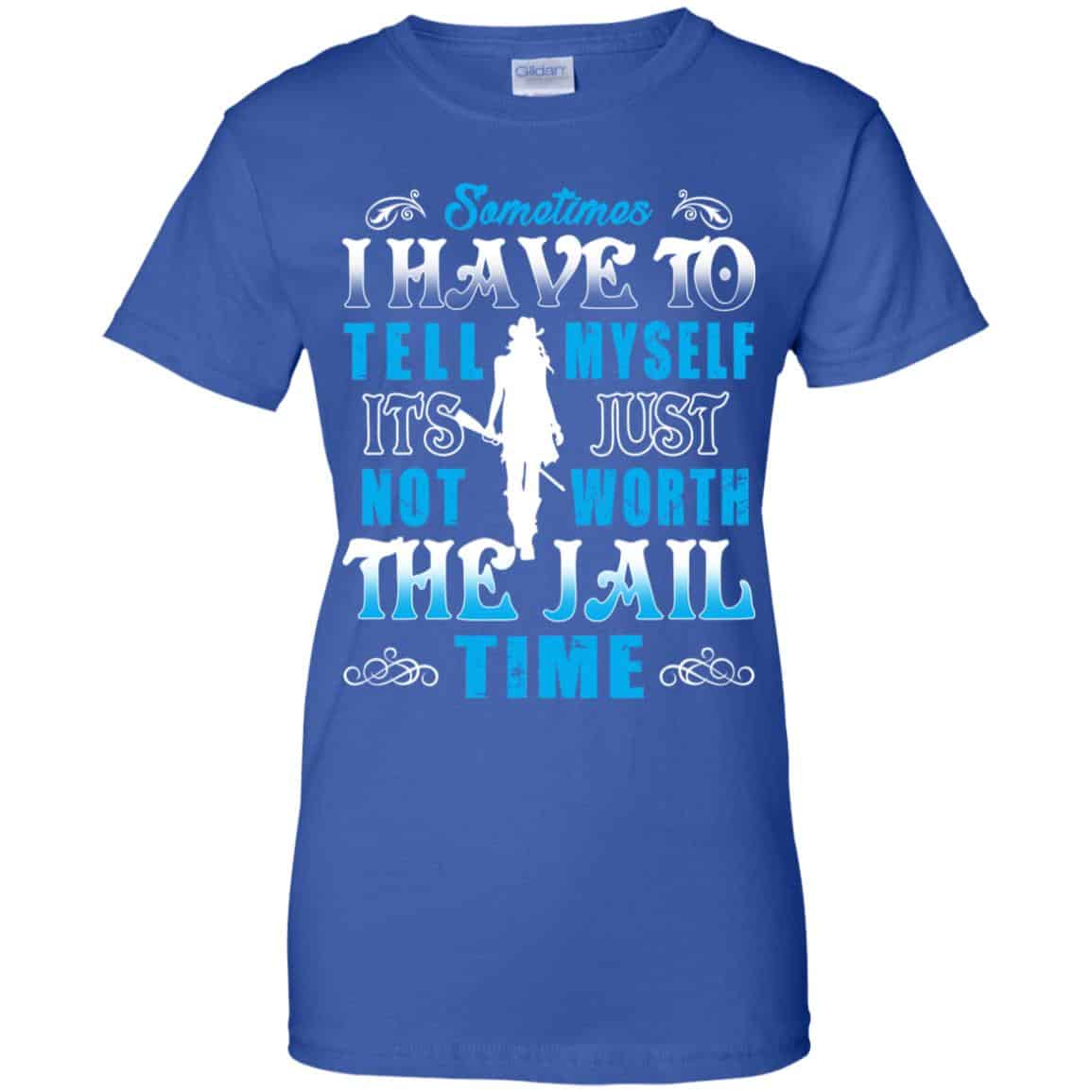 Sometimes I Have To Tell Myself It’s Just Not Worth The Jail Time Shirt, Hoodie, Tank