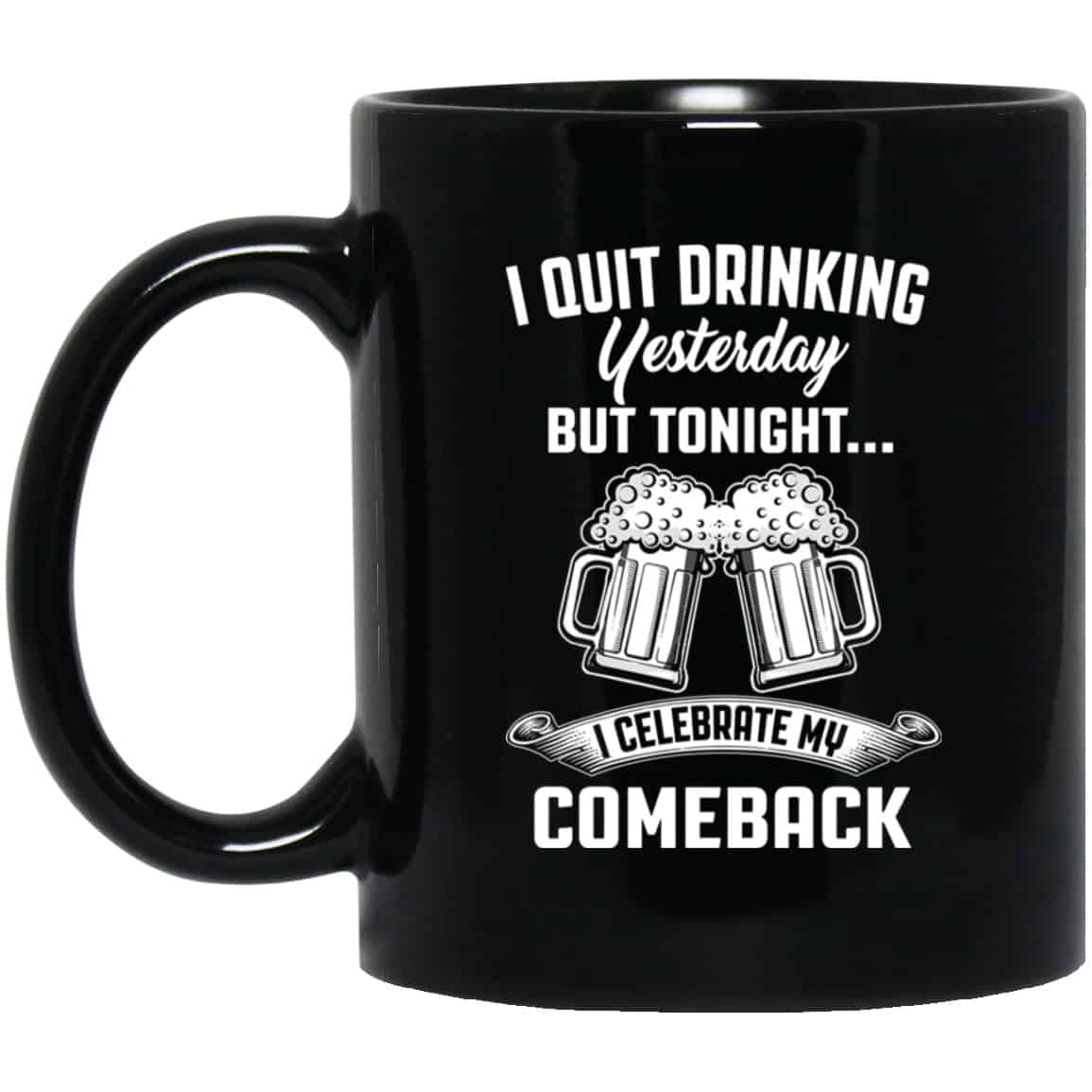 I Quit Drinking Yesterday But Tonight I Celebrate My Comeback Mug