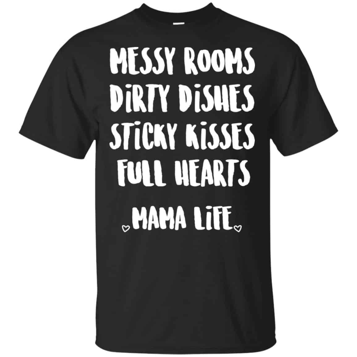 Messy Rooms Dirty Dishes Sticky Kisses Full Hearts Mama Life Shirt, Hoodie, Tank