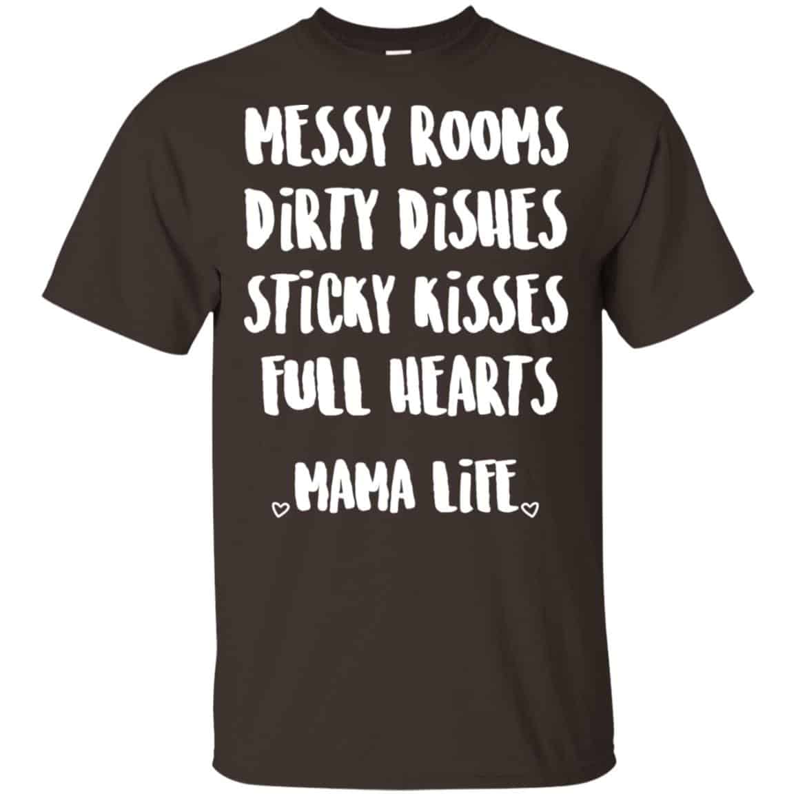 Messy Rooms Dirty Dishes Sticky Kisses Full Hearts Mama Life Shirt, Hoodie, Tank