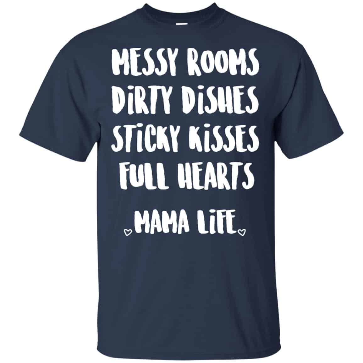 Messy Rooms Dirty Dishes Sticky Kisses Full Hearts Mama Life Shirt, Hoodie, Tank