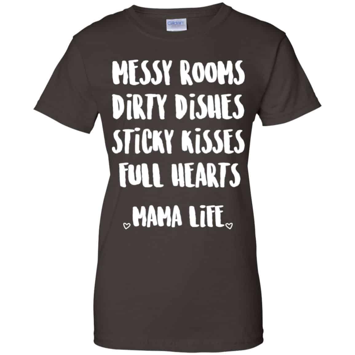 Messy Rooms Dirty Dishes Sticky Kisses Full Hearts Mama Life Shirt, Hoodie, Tank