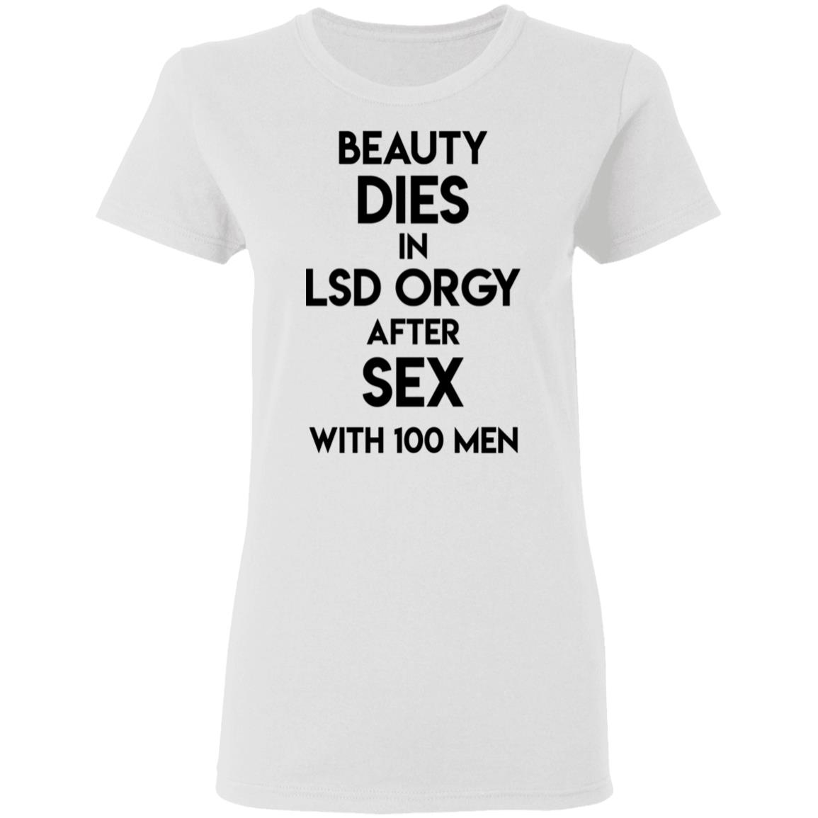 Beauty Dies In Lsd Orgy After Sex With 100 Men Shirt, Hoodie, Tank