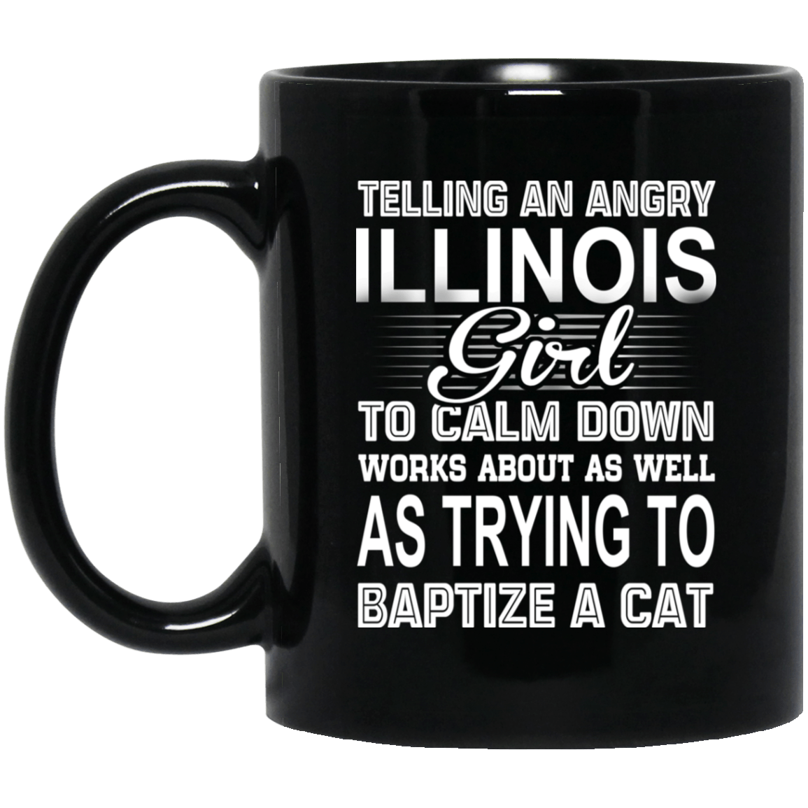 Telling An Angry Illinois Girl To Calm Down Works About As Well As Trying To Baptize A Cat Mug