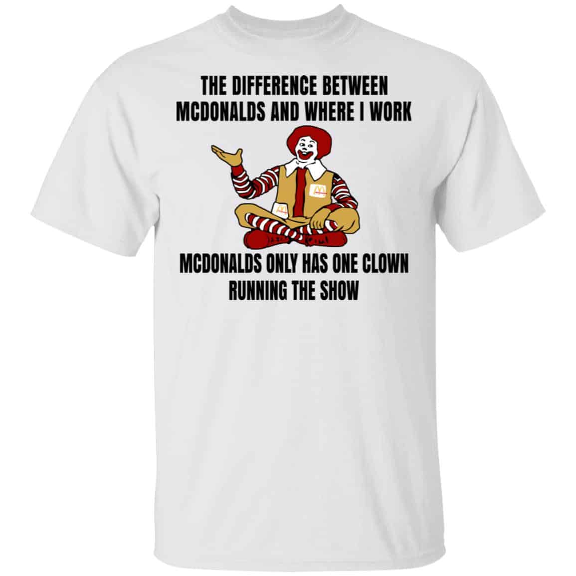 The Difference Between McDonalds And Where I Work McDonalds Only Has One Clown Running The Show Shirt, Hoodie, Tank