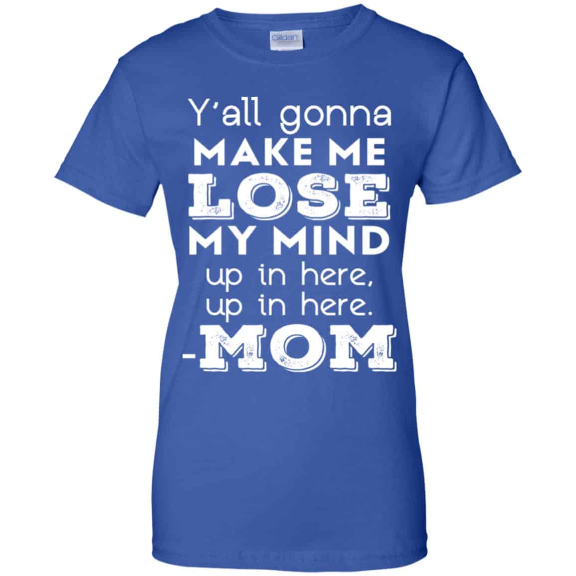 Y’all Gonna Make Me Lose My Mind Up In Here Up In Here Mom Shirt, Hoodie, Tank