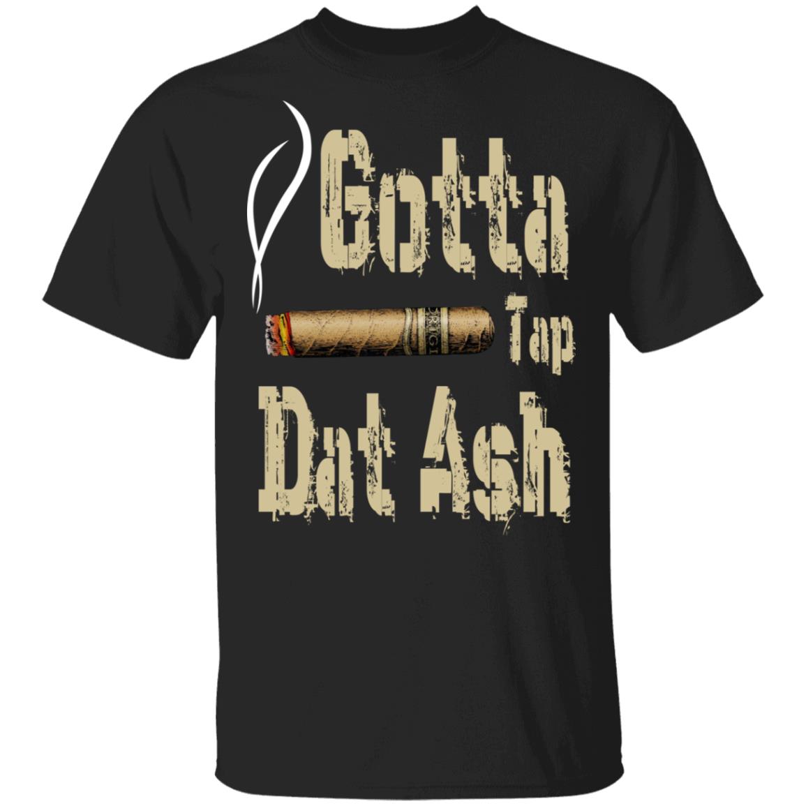 Gotta Tap Dat Ash Cigar Shirt, Hoodie, Tank