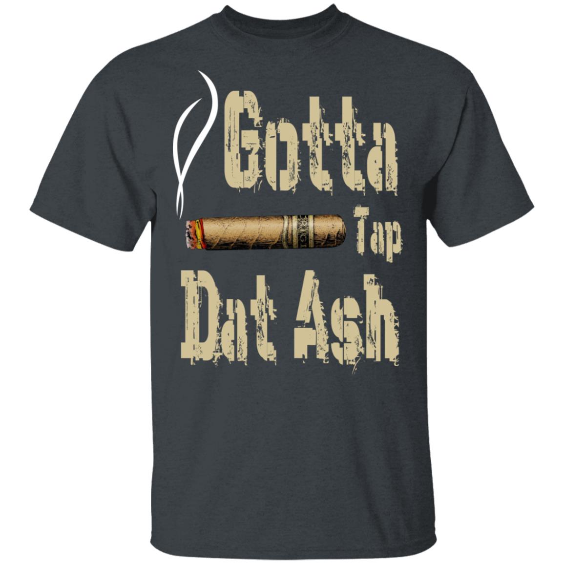 Gotta Tap Dat Ash Cigar Shirt, Hoodie, Tank