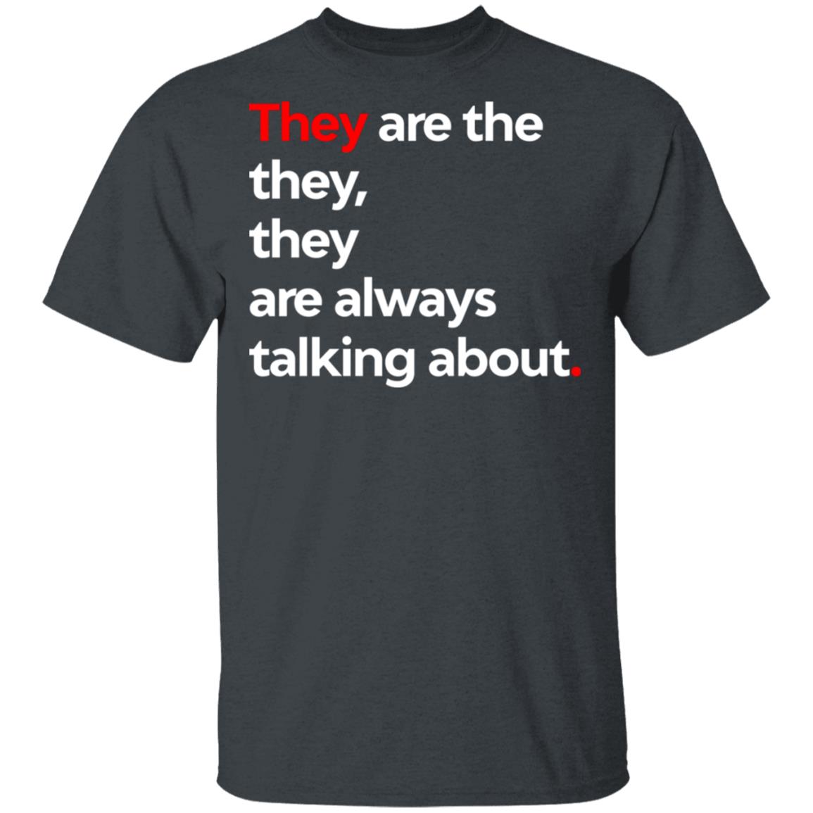 They Are The They They Are Always Talking About Shirt, Hoodie, Tank