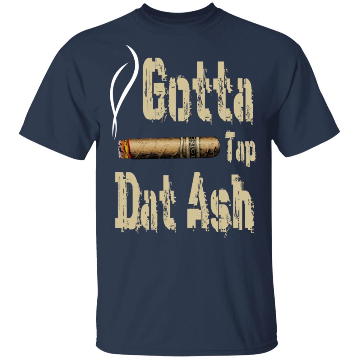 Gotta Tap Dat Ash Cigar Shirt, Hoodie, Tank