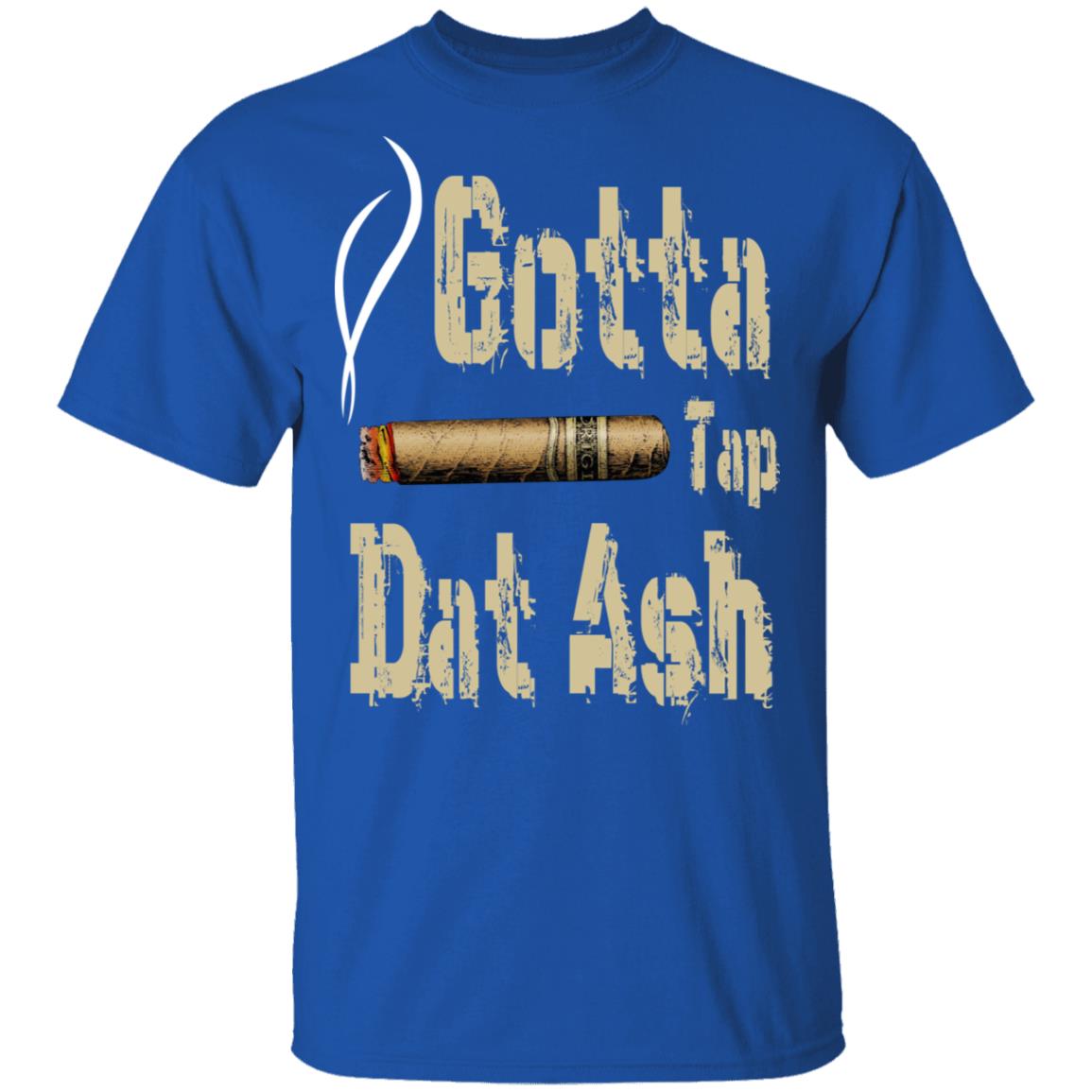 Gotta Tap Dat Ash Cigar Shirt, Hoodie, Tank