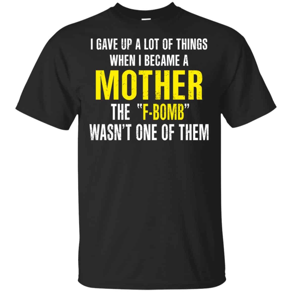 I Gave Up A Lot Of Things When I Become A Mother The F Bomb Wasn’t One Of Them T-Shirts, Hoodie, Tank