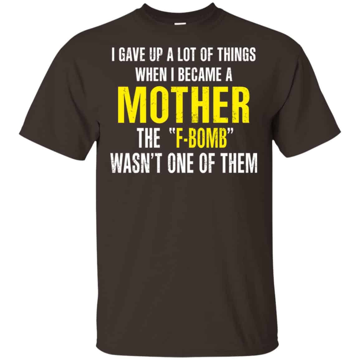 I Gave Up A Lot Of Things When I Become A Mother The F Bomb Wasn’t One Of Them T-Shirts, Hoodie, Tank