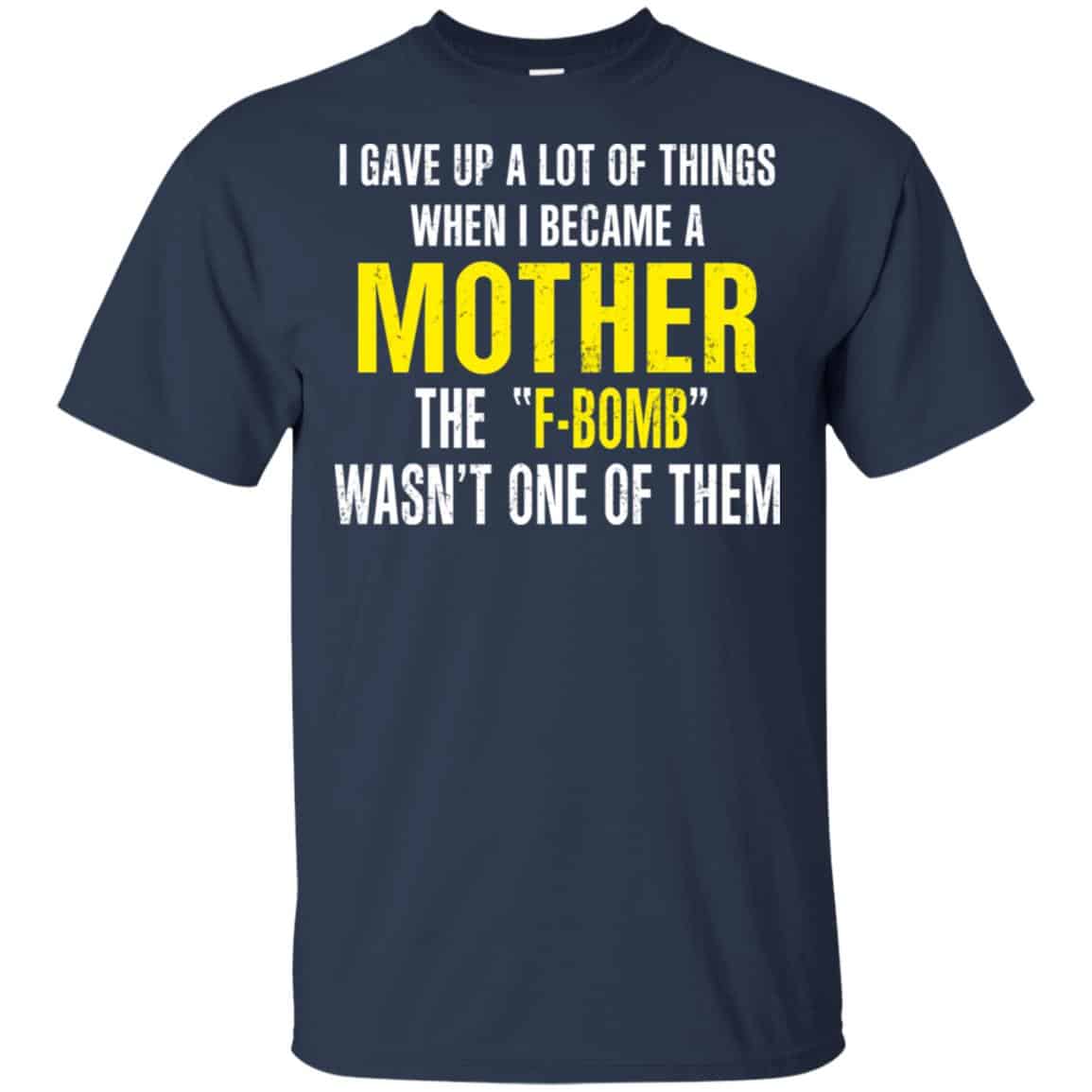 I Gave Up A Lot Of Things When I Become A Mother The F Bomb Wasn’t One Of Them T-Shirts, Hoodie, Tank