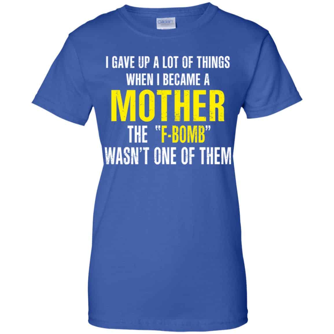 I Gave Up A Lot Of Things When I Become A Mother The F Bomb Wasn’t One Of Them T-Shirts, Hoodie, Tank