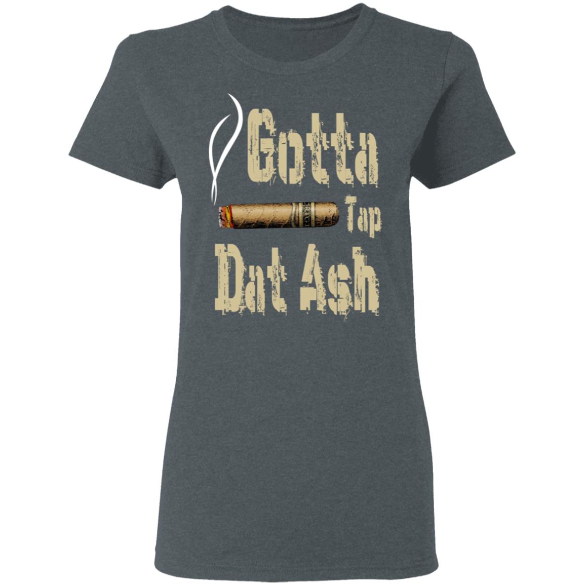 Gotta Tap Dat Ash Cigar Shirt, Hoodie, Tank