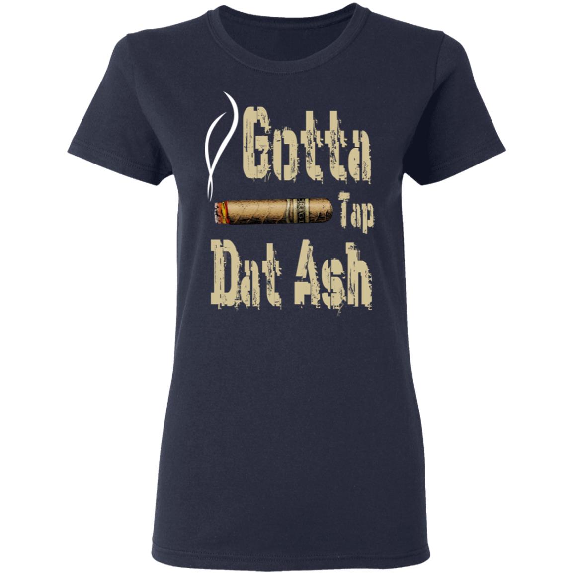 Gotta Tap Dat Ash Cigar Shirt, Hoodie, Tank