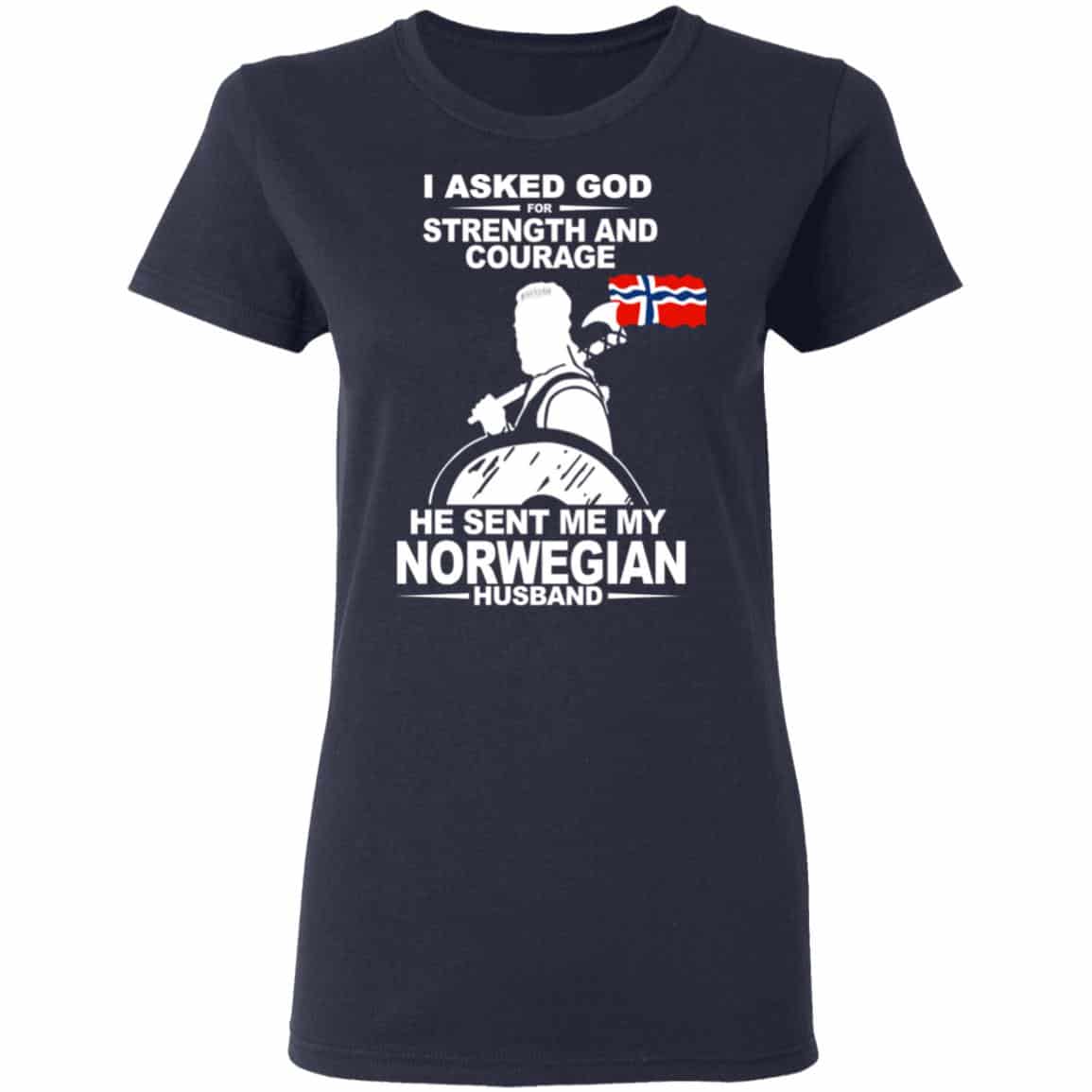 I Asked God For Strength And Courage He Sent Me My Norwegian Husband T-Shirts, Hoodies
