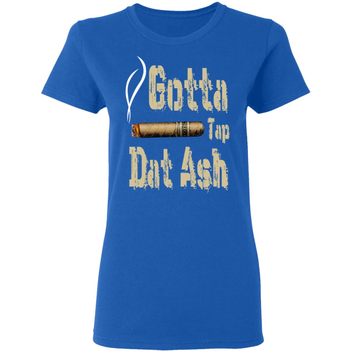 Gotta Tap Dat Ash Cigar Shirt, Hoodie, Tank