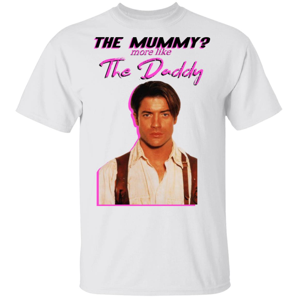 Brendan Fraser The Mummy More Like The Daddy Shirt, Hoodie, Tank