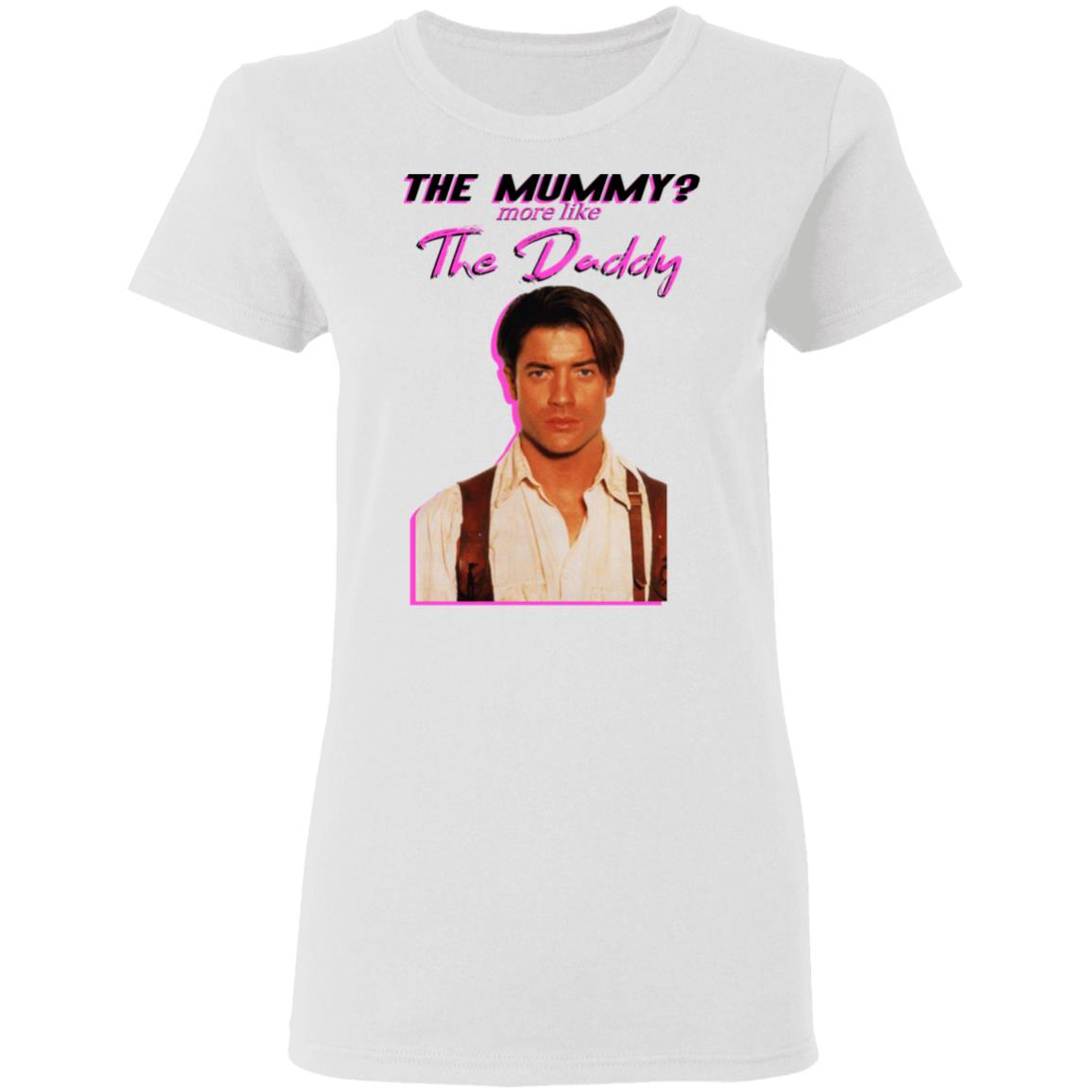 Brendan Fraser The Mummy More Like The Daddy Shirt, Hoodie, Tank