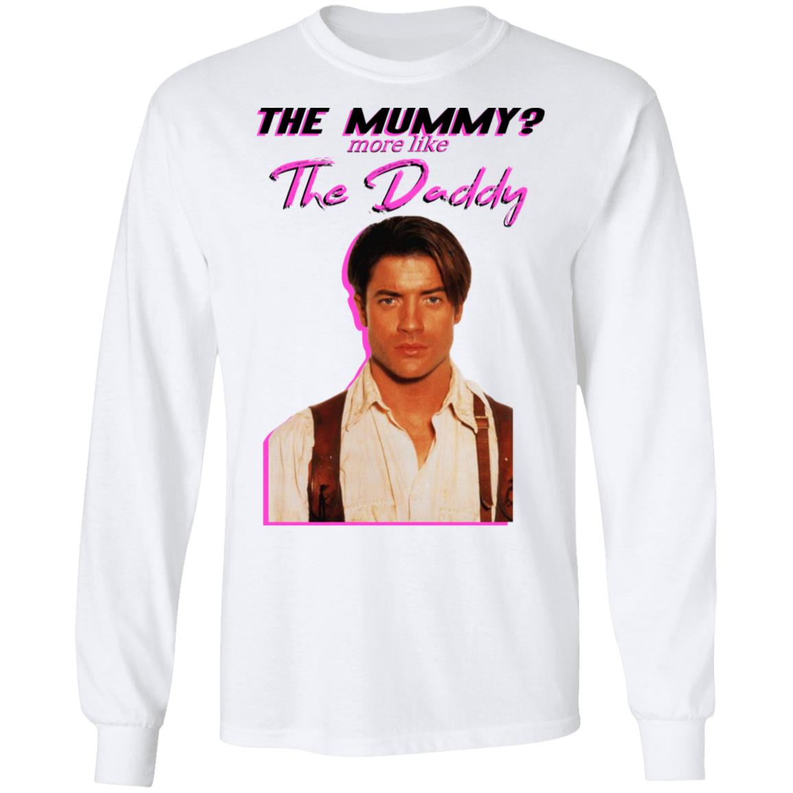 Brendan Fraser The Mummy More Like The Daddy Shirt, Hoodie, Tank